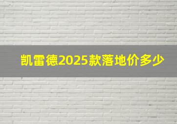 凯雷德2025款落地价多少