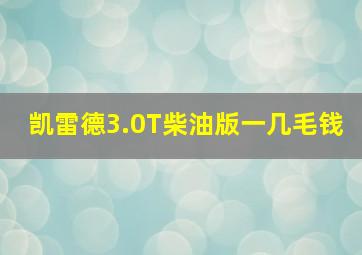 凯雷德3.0T柴油版一几毛钱