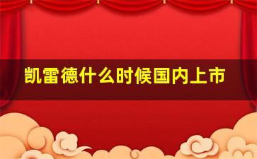 凯雷德什么时候国内上市