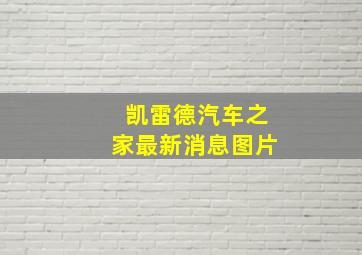 凯雷德汽车之家最新消息图片