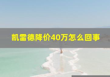 凯雷德降价40万怎么回事