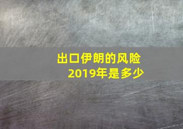 出口伊朗的风险2019年是多少