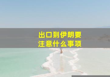 出口到伊朗要注意什么事项