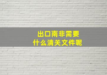 出口南非需要什么清关文件呢