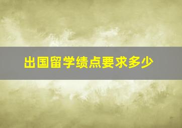 出国留学绩点要求多少