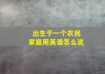 出生于一个农民家庭用英语怎么说