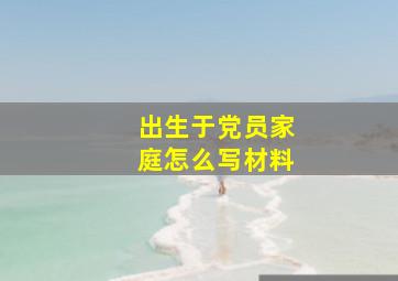 出生于党员家庭怎么写材料