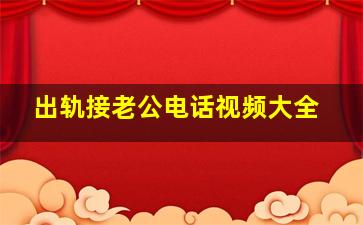 出轨接老公电话视频大全