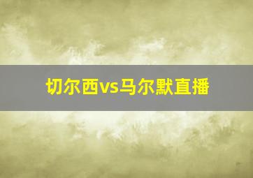 切尔西vs马尔默直播