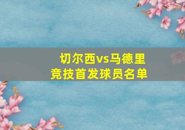 切尔西vs马德里竞技首发球员名单