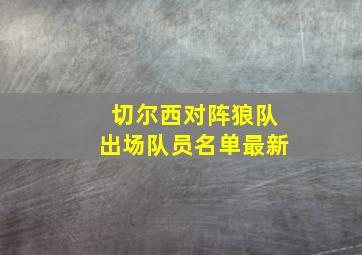 切尔西对阵狼队出场队员名单最新