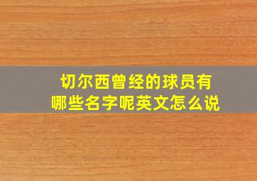 切尔西曾经的球员有哪些名字呢英文怎么说