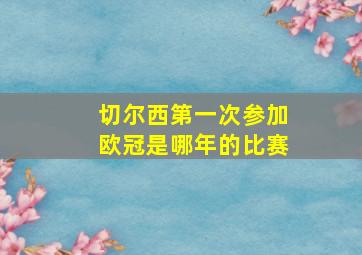 切尔西第一次参加欧冠是哪年的比赛