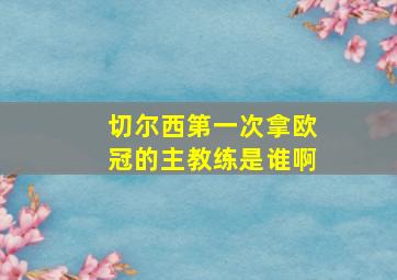 切尔西第一次拿欧冠的主教练是谁啊