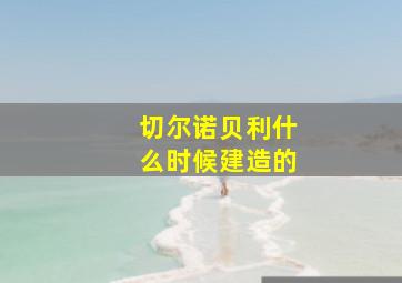 切尔诺贝利什么时候建造的