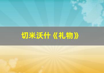 切米沃什《礼物》