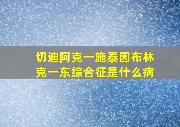 切迪阿克一施泰因布林克一东综合征是什么病