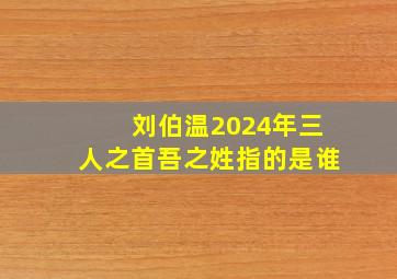 刘伯温2024年三人之首吾之姓指的是谁