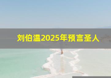 刘伯温2025年预言圣人