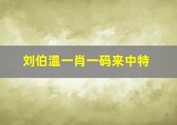 刘伯温一肖一码来中特