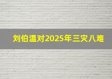 刘伯温对2025年三灾八难