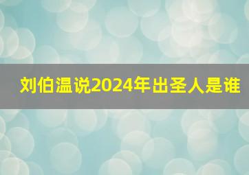 刘伯温说2024年出圣人是谁