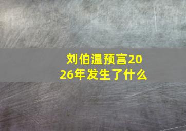 刘伯温预言2026年发生了什么