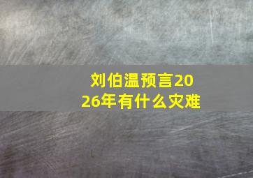 刘伯温预言2026年有什么灾难