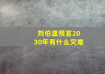 刘伯温预言2030年有什么灾难