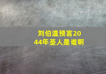 刘伯温预言2044年圣人是谁啊