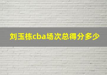 刘玉栋cba场次总得分多少