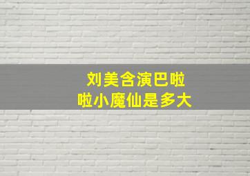 刘美含演巴啦啦小魔仙是多大