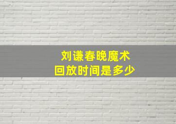 刘谦春晚魔术回放时间是多少