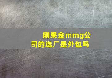 刚果金mmg公司的选厂是外包吗