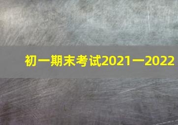 初一期末考试2021一2022