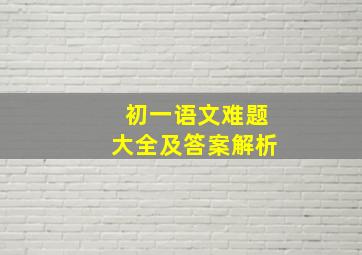 初一语文难题大全及答案解析