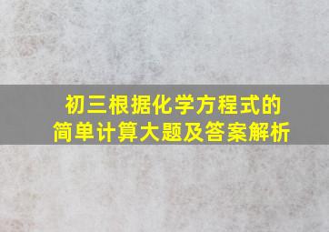 初三根据化学方程式的简单计算大题及答案解析