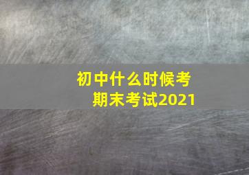 初中什么时候考期末考试2021