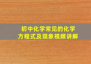 初中化学常见的化学方程式及现象视频讲解