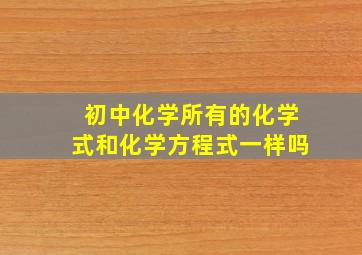 初中化学所有的化学式和化学方程式一样吗