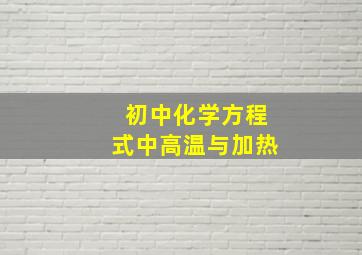 初中化学方程式中高温与加热