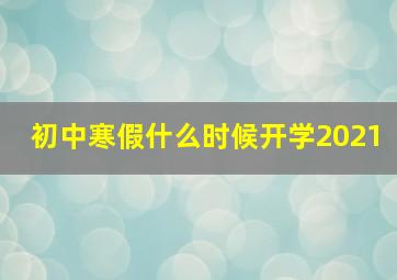 初中寒假什么时候开学2021