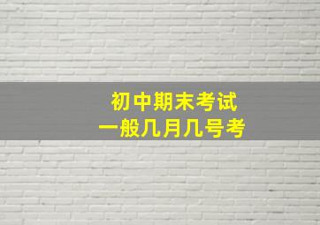 初中期末考试一般几月几号考