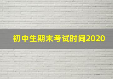 初中生期末考试时间2020