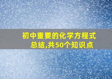 初中重要的化学方程式总结,共50个知识点