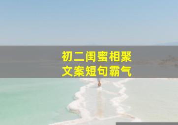 初二闺蜜相聚文案短句霸气