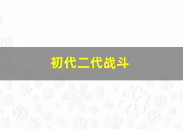 初代二代战斗