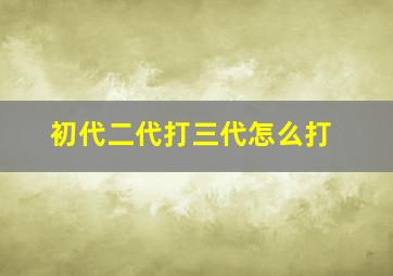 初代二代打三代怎么打