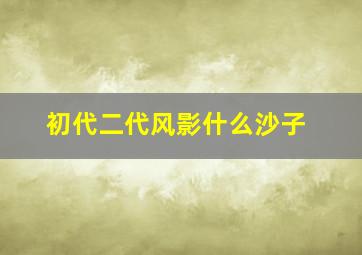 初代二代风影什么沙子