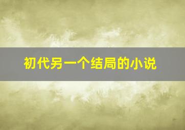 初代另一个结局的小说